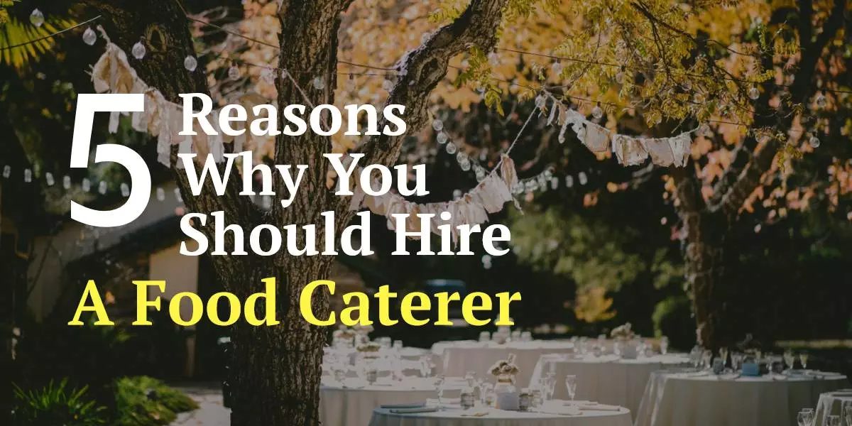 5 Reasons Why You Should Hire a Food Catering Service